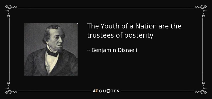 The Youth of a Nation are the trustees of posterity. - Benjamin Disraeli