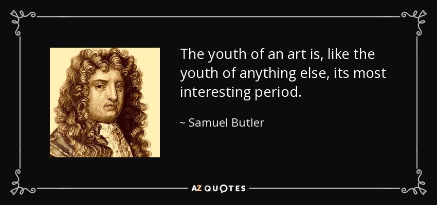 The youth of an art is, like the youth of anything else, its most interesting period. - Samuel Butler