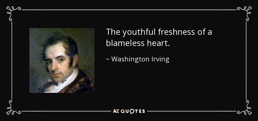 The youthful freshness of a blameless heart. - Washington Irving