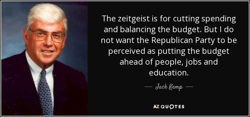 The zeitgeist is for cutting spending and balancing the budget. But I do not want the Republican Party to be perceived as putting the budget ahead of people, jobs and education. - Jack Kemp