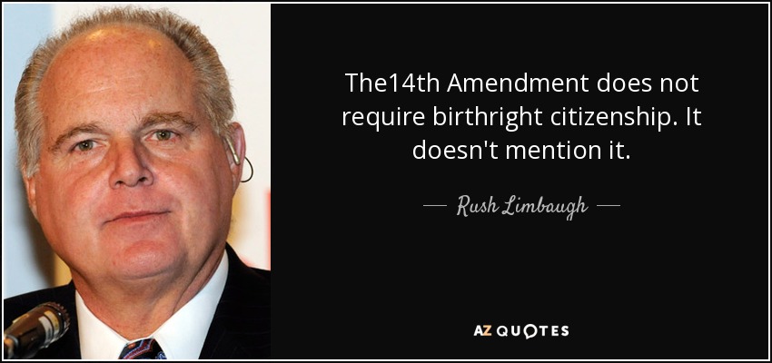 The14th Amendment does not require birthright citizenship. It doesn't mention it. - Rush Limbaugh
