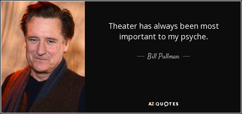 Theater has always been most important to my psyche. - Bill Pullman