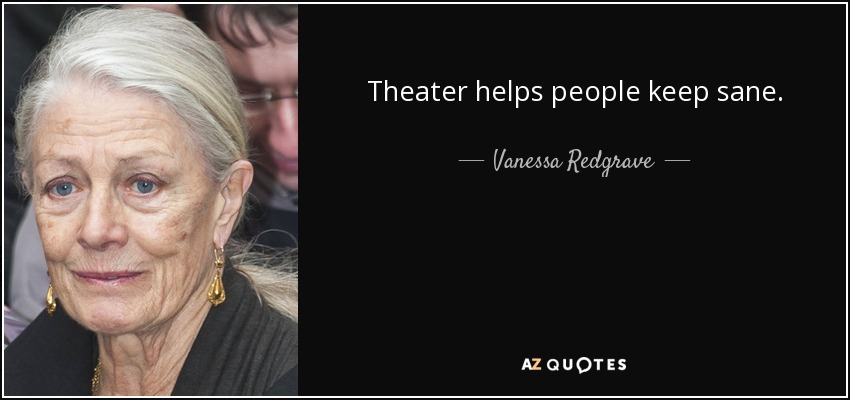 Theater helps people keep sane. - Vanessa Redgrave