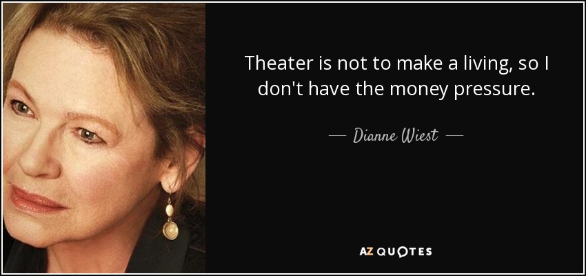 Theater is not to make a living, so I don't have the money pressure. - Dianne Wiest