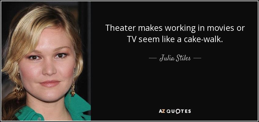 Theater makes working in movies or TV seem like a cake-walk. - Julia Stiles