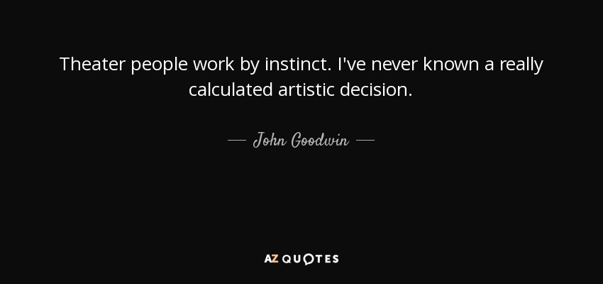 Theater people work by instinct. I've never known a really calculated artistic decision. - John Goodwin