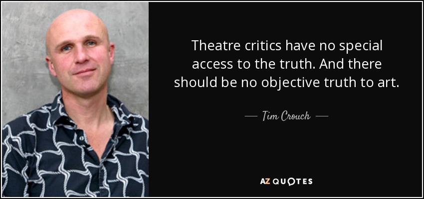 Theatre critics have no special access to the truth. And there should be no objective truth to art. - Tim Crouch