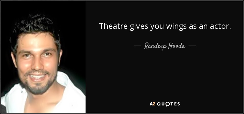 Theatre gives you wings as an actor. - Randeep Hooda