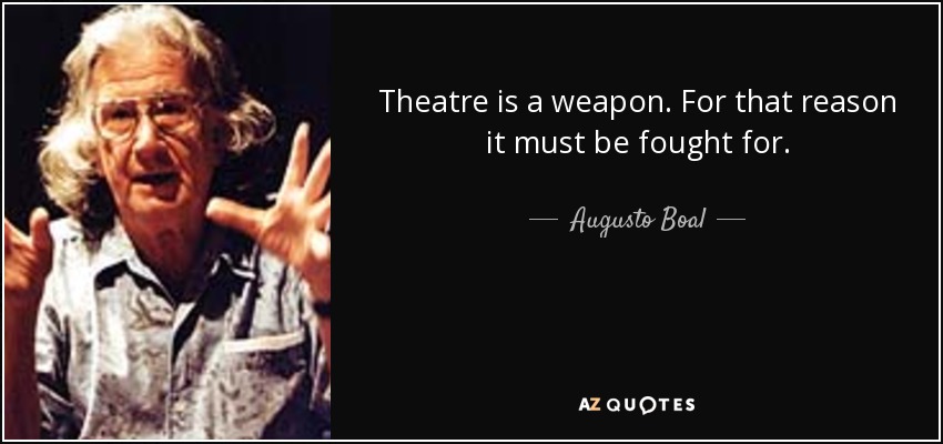 Theatre is a weapon. For that reason it must be fought for. - Augusto Boal