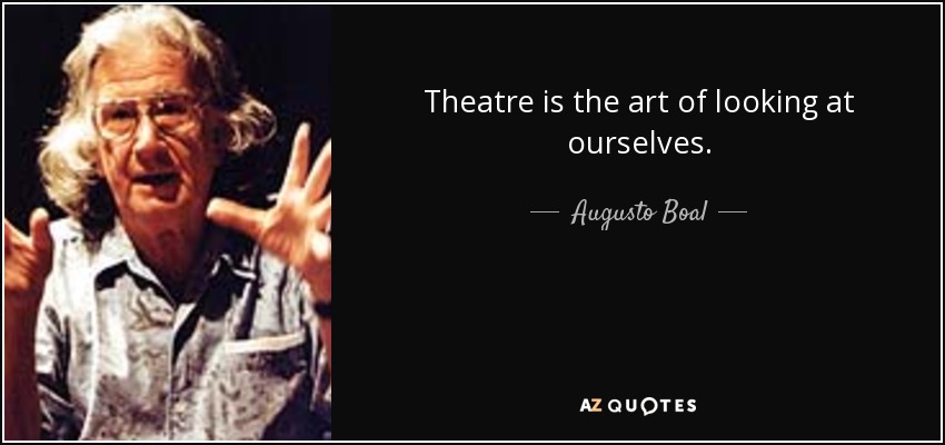 Theatre is the art of looking at ourselves. - Augusto Boal