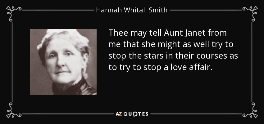 Thee may tell Aunt Janet from me that she might as well try to stop the stars in their courses as to try to stop a love affair. - Hannah Whitall Smith