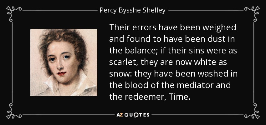 Their errors have been weighed and found to have been dust in the balance; if their sins were as scarlet, they are now white as snow: they have been washed in the blood of the mediator and the redeemer, Time. - Percy Bysshe Shelley