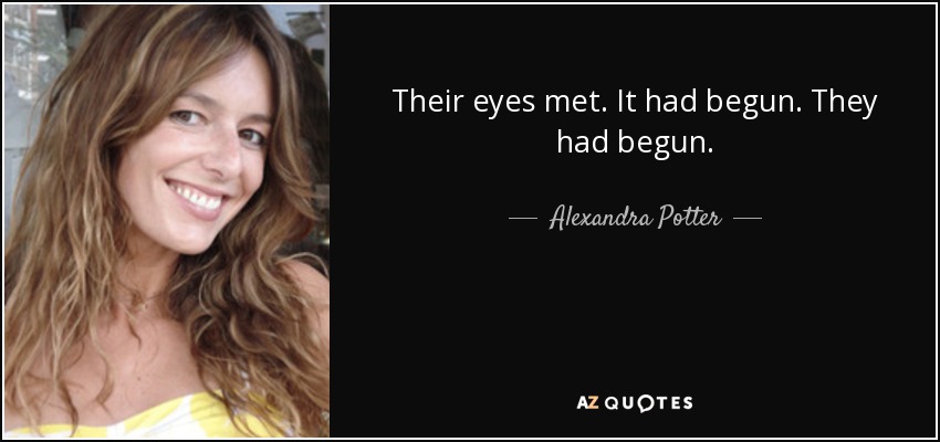 Their eyes met. It had begun. They had begun. - Alexandra Potter