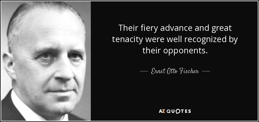 Their fiery advance and great tenacity were well recognized by their opponents. - Ernst Otto Fischer