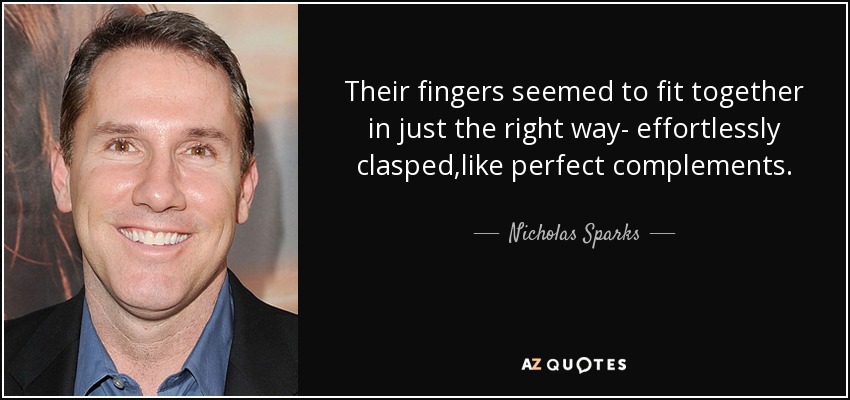 Their fingers seemed to fit together in just the right way- effortlessly clasped,like perfect complements. - Nicholas Sparks