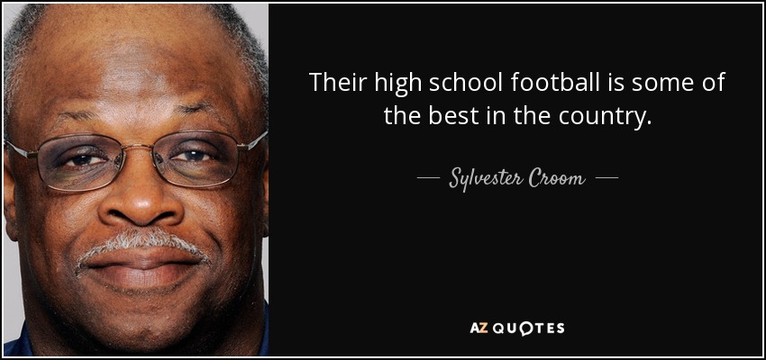 Their high school football is some of the best in the country. - Sylvester Croom