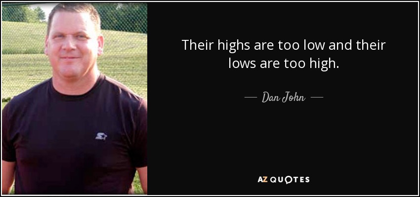 Their highs are too low and their lows are too high. - Dan John