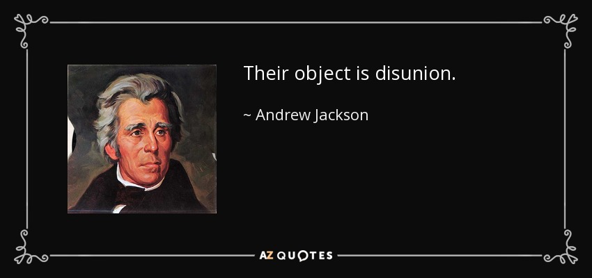 Their object is disunion. - Andrew Jackson