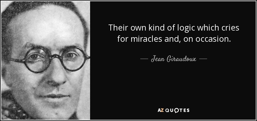Their own kind of logic which cries for miracles and, on occasion. - Jean Giraudoux