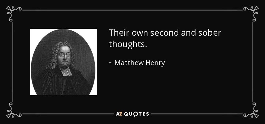 Their own second and sober thoughts. - Matthew Henry