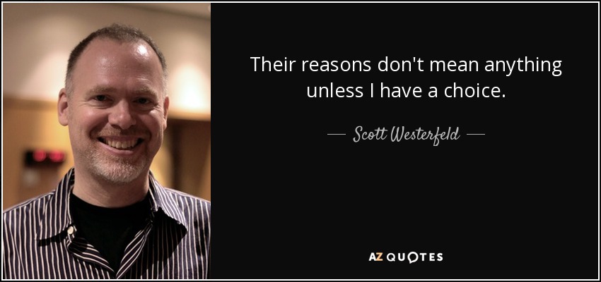 Their reasons don't mean anything unless I have a choice. - Scott Westerfeld