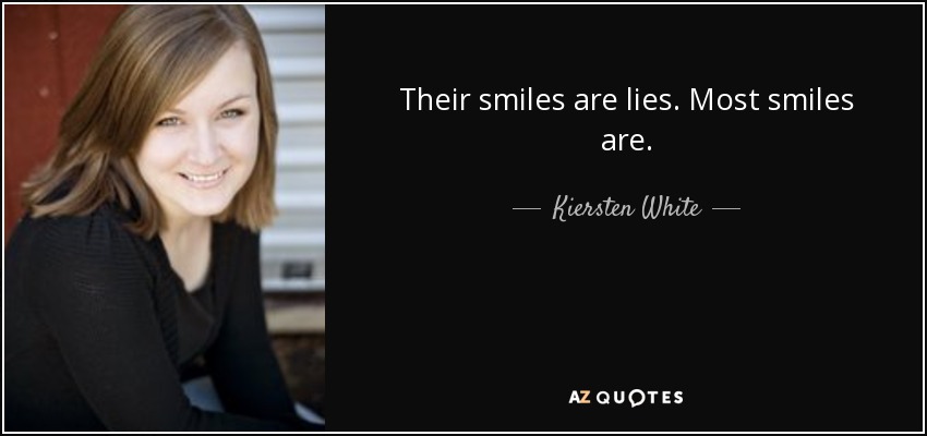 Their smiles are lies. Most smiles are. - Kiersten White
