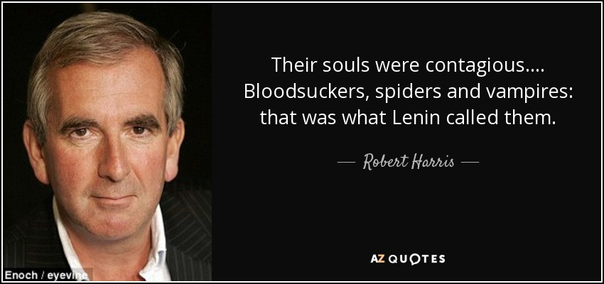 Their souls were contagious. ... Bloodsuckers, spiders and vampires: that was what Lenin called them. - Robert Harris