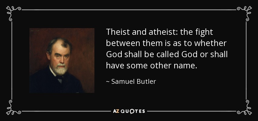 Theist and atheist: the fight between them is as to whether God shall be called God or shall have some other name. - Samuel Butler