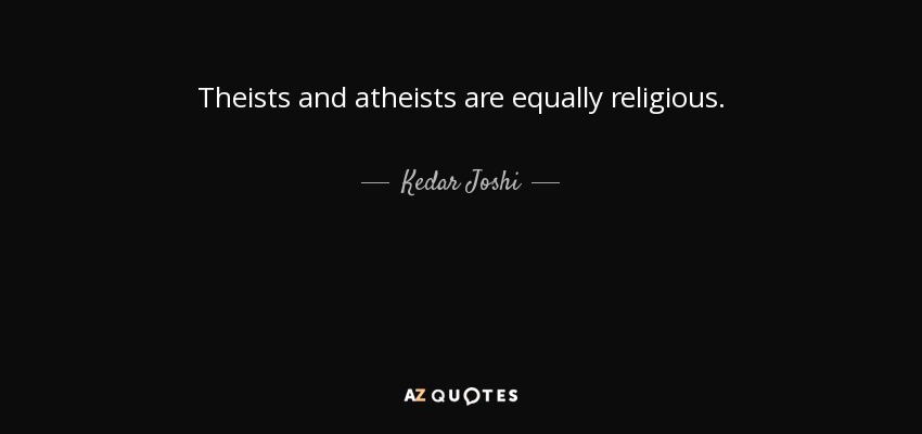 Theists and atheists are equally religious. - Kedar Joshi