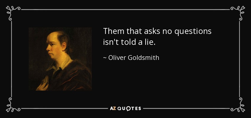 Them that asks no questions isn't told a lie. - Oliver Goldsmith