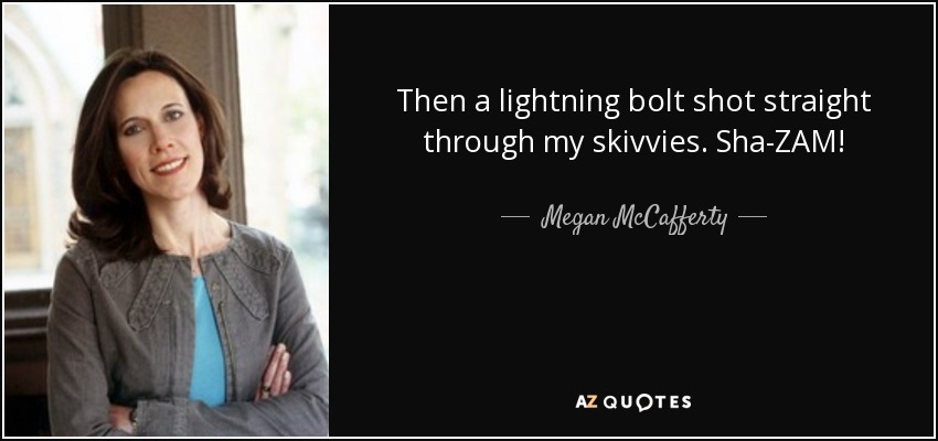Then a lightning bolt shot straight through my skivvies. Sha-ZAM! - Megan McCafferty