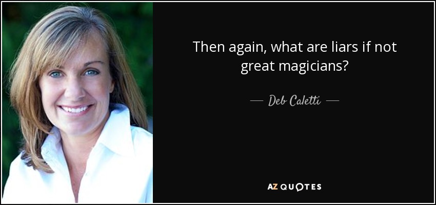 Then again, what are liars if not great magicians? - Deb Caletti