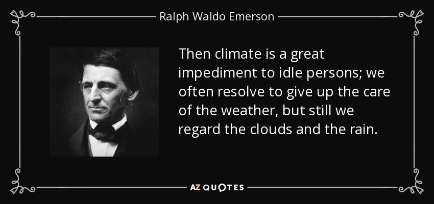 Then climate is a great impediment to idle persons; we often resolve to give up the care of the weather, but still we regard the clouds and the rain. - Ralph Waldo Emerson