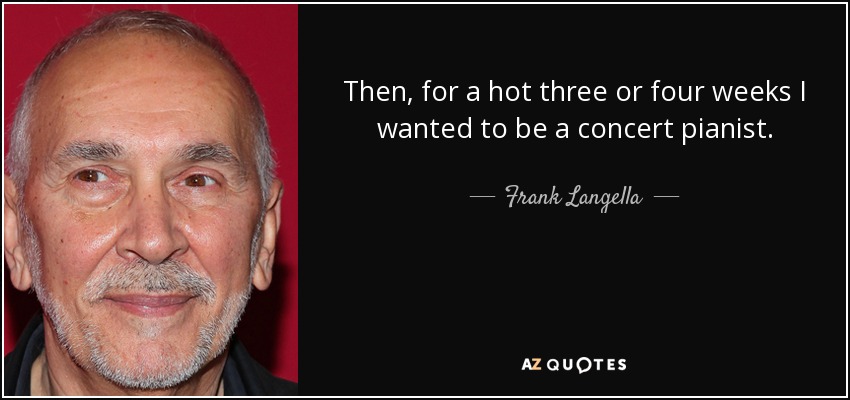 Then, for a hot three or four weeks I wanted to be a concert pianist. - Frank Langella