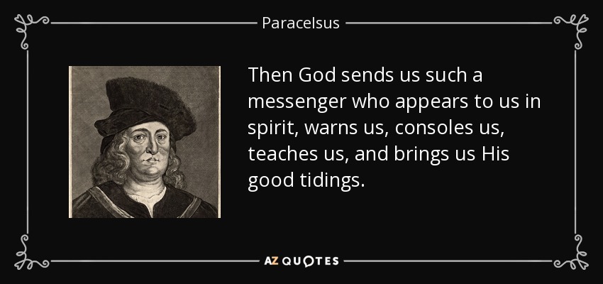 Then God sends us such a messenger who appears to us in spirit, warns us, consoles us, teaches us, and brings us His good tidings. - Paracelsus