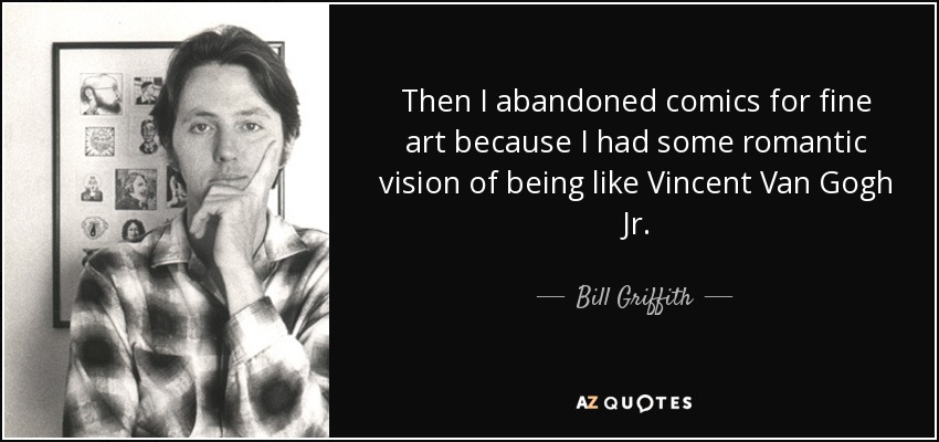 Then I abandoned comics for fine art because I had some romantic vision of being like Vincent Van Gogh Jr. - Bill Griffith