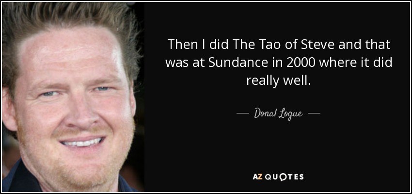 Then I did The Tao of Steve and that was at Sundance in 2000 where it did really well. - Donal Logue