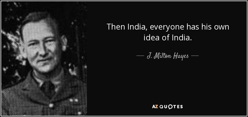 Then India, everyone has his own idea of India. - J. Milton Hayes