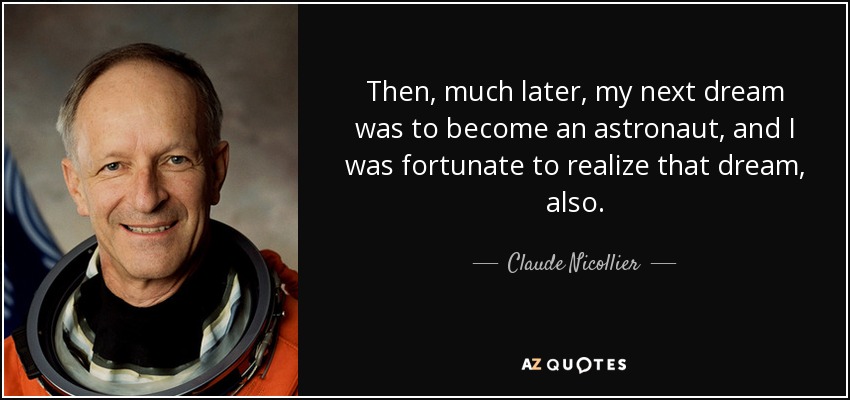 Then, much later, my next dream was to become an astronaut, and I was fortunate to realize that dream, also. - Claude Nicollier