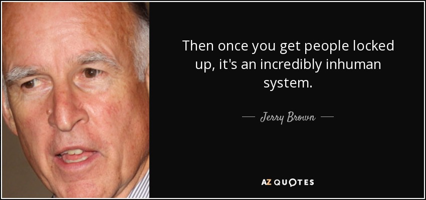 Then once you get people locked up, it's an incredibly inhuman system. - Jerry Brown