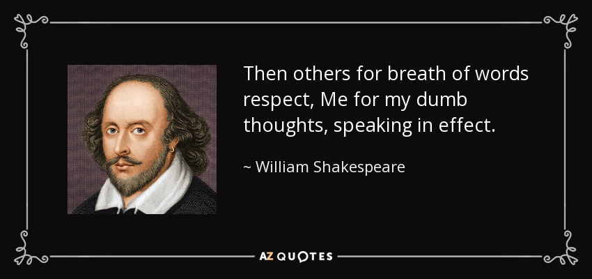 Then others for breath of words respect, Me for my dumb thoughts, speaking in effect. - William Shakespeare