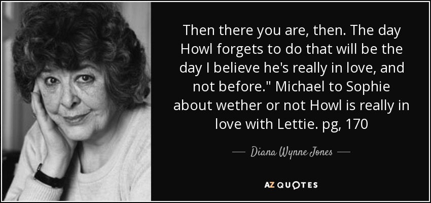 Then there you are, then. The day Howl forgets to do that will be the day I believe he's really in love, and not before.