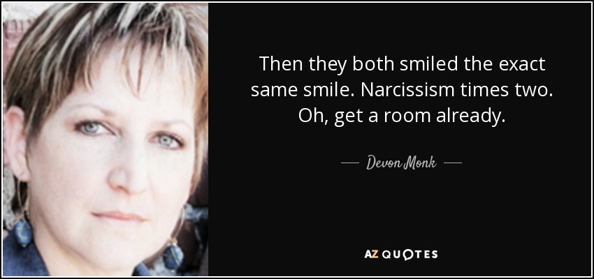 Then they both smiled the exact same smile. Narcissism times two. Oh, get a room already. - Devon Monk