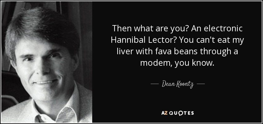 Then what are you? An electronic Hannibal Lector? You can't eat my liver with fava beans through a modem, you know. - Dean Koontz