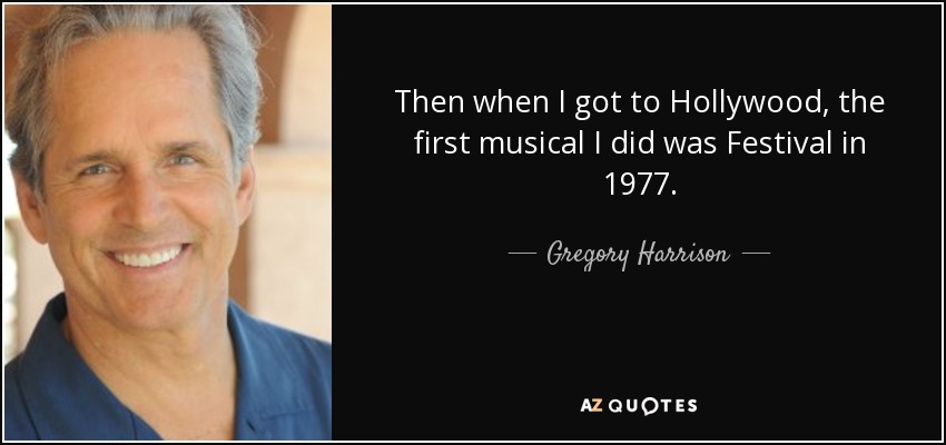Then when I got to Hollywood, the first musical I did was Festival in 1977. - Gregory Harrison