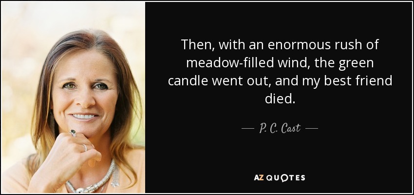 Then, with an enormous rush of meadow-filled wind, the green candle went out, and my best friend died. - P. C. Cast