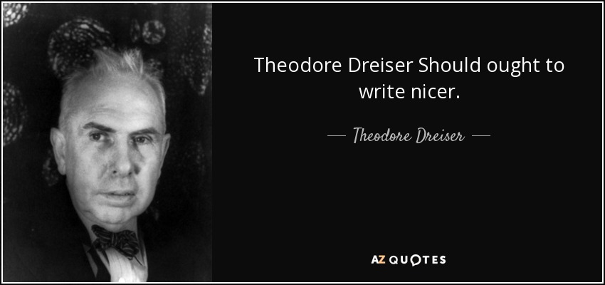 Theodore Dreiser Should ought to write nicer. - Theodore Dreiser