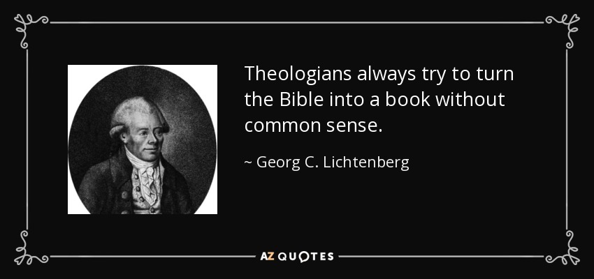 Theologians always try to turn the Bible into a book without common sense. - Georg C. Lichtenberg