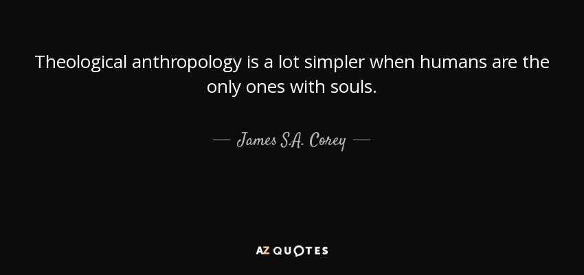 Theological anthropology is a lot simpler when humans are the only ones with souls. - James S.A. Corey