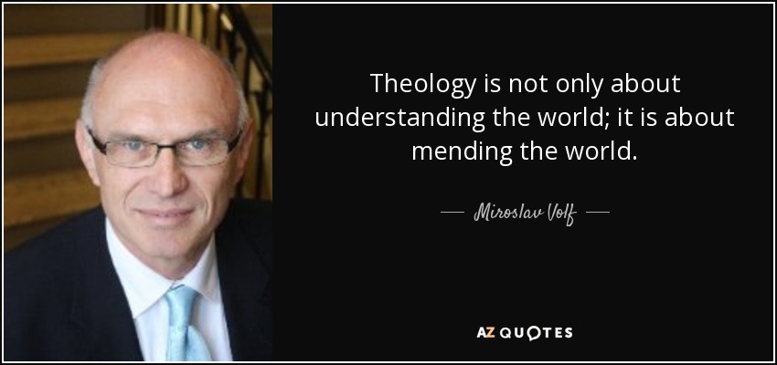 Theology is not only about understanding the world; it is about mending the world. - Miroslav Volf